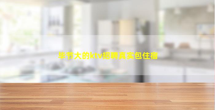 毕节大的ktv招聘真实包住宿